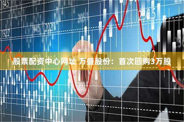 股票配资中心网址 万盛股份：首次回购3万股