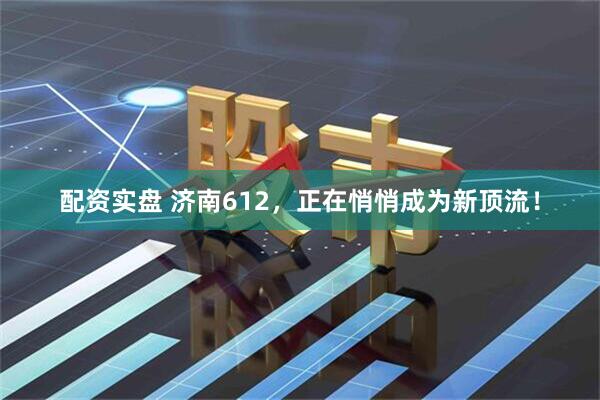 配资实盘 济南612，正在悄悄成为新顶流！