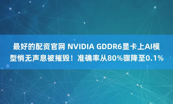 最好的配资官网 NVIDIA GDDR6显卡上AI模型悄无声息被摧毁！准确率从80%骤降至0.1%