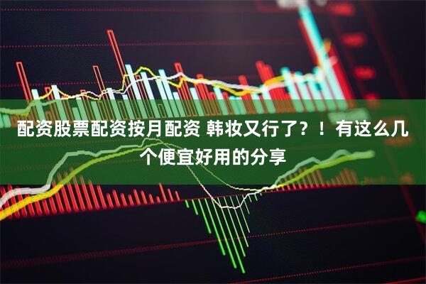 配资股票配资按月配资 韩妆又行了？！有这么几个便宜好用的分享