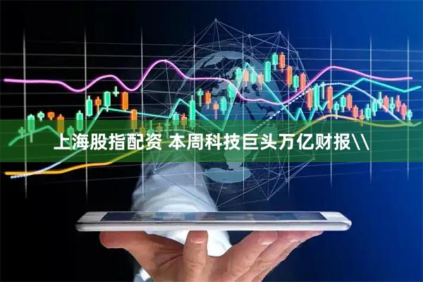 上海股指配资 本周科技巨头万亿财报\