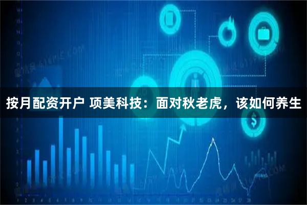 按月配资开户 项美科技：面对秋老虎，该如何养生