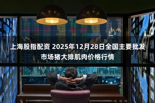 上海股指配资 2025年12月28日全国主要批发市场猪大排肌肉价格行情
